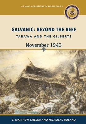Galvanic: Beyond the Reef: Tarawa and the Gilberts, November 1943: Beyond the Reef: Tarawa and the Gilberts, November 1943: Beyo by Matthew Cheser, S.