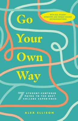 Go Your Own Way: 7 Student-Centered Paths to the Best College Experience by Ellison, Alex