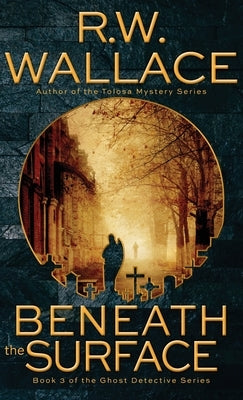 Beneath the Surface: A Ghost Detective Novel by Wallace, R. W.