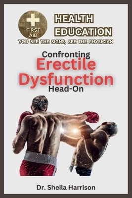 Confronting Erectile Dysfunction Head-on: Symptoms, Causes, Diagnosis, Treatment, Medications, Prevention & Control, Management by Harrison, Sheila