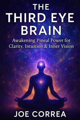The Third Eye Brain: Awakening Pineal Power for Clarity, Intuition & Inner Vision by Correa, Joe