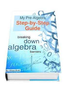 My Pre-Algebra Step-by-Step Guide: breaking down algebra barriers by O-K, Eliza