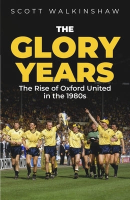 The Glory Years: Oxford United in the 1980s by Walkinshaw, Scott