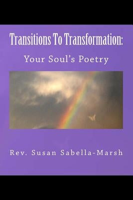 Transitions to Transformation: Your Soul's Poetry by Rev. Susan M. Sabella-Marsh: Your Soul's Poetry by Sabella-Marsh, Susan M.