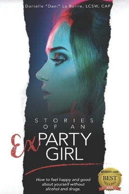 Stories of an Ex-Party Girl: How to feel happy and good about yourself without alcohol and drugs by La Barrie, Danielle Dani