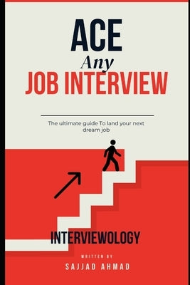 Interviewology: Confidently Ace any job interview: The ultimate guide To land your next dream job by Ahmad, Sajjad