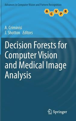 Decision Forests for Computer Vision and Medical Image Analysis by Criminisi, Antonio