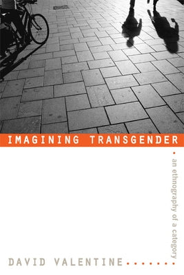 Imagining Transgender: An Ethnography of a Category by Valentine, David