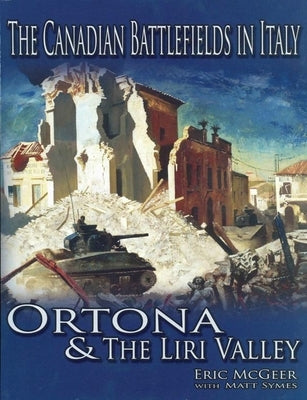 The Canadian Battlefields in Italy: Ortona & the Liri Valley by McGeer, Eric