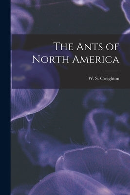 The Ants of North America by Creighton, W. S.