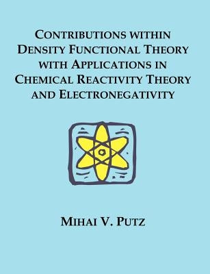 Contributions within Density Functional Theory with Applications in Chemical Reactivity Theory and Electronegativity by Putz, Mihai V.
