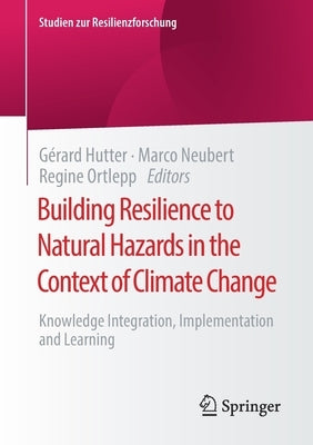 Building Resilience to Natural Hazards in the Context of Climate Change: Knowledge Integration, Implementation and Learning by Hutter, Gérard