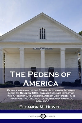 The Pedens of America: Being a summary of the Peden, Alexander, Morton, Morrow Reunion 1899, and an Outline History of the Ancestry and Desce by Hewell, Eleanor M.