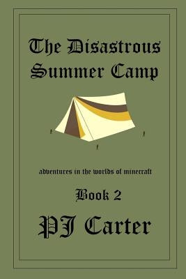 The Disastrous Summer Camp: Adventures in the worlds of Minecraft: Book 2 by Carter, Pj