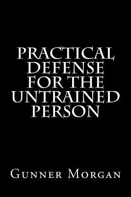 Practical Defense for the Untrained Person by Morgan, Gunner
