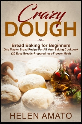 Crazy Dough: Bread Baking for Beginners One Master Bread Recipe For All Your Baking Cookbook (20 Easy Breads-Preparedness-Freezer M by Amato, Helen