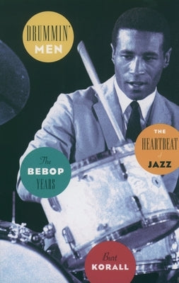 Drummin' Men: The Heartbeat of Jazz: The Bebop Years by Korall, Burt