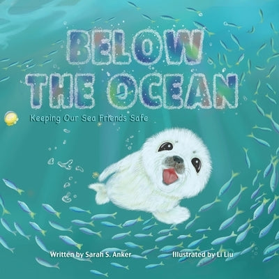 Below the Ocean: Keeping Our Sea Friends Safe by Liu, Lily