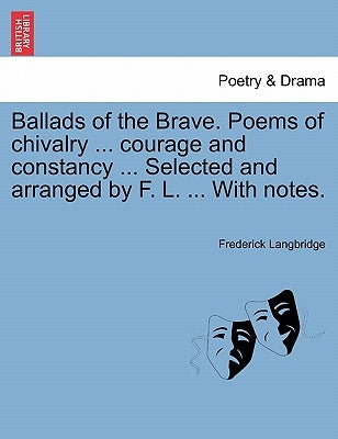 Ballads of the Brave. Poems of Chivalry ... Courage and Constancy ... Selected and Arranged by F. L. ... with Notes. by Langbridge, Frederick