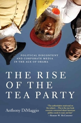 The Rise of the Tea Party: Political Discontent and Corporate Media in the Age of Obama by Dimaggio, Anthony