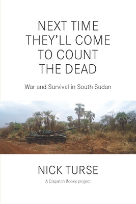 Next Time They'll Come to Count the Dead: War and Survival in South Sudan by Turse, Nick