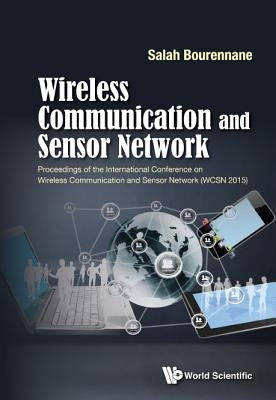 Wireless Communication and Sensor Network - Proceedings of the International Conference on Wireless Communication and Sensor Network (Wcsn 2015) by Bourennance, Salah