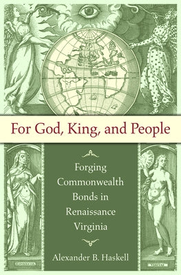 For God, King, and People: Forging Commonwealth Bonds in Renaissance Virginia by Haskell, Alexander B.