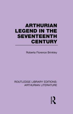 Arthurian Legend in the Seventeenth Century by Brinkley, Roberta Florence