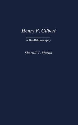 Henry F. Gilbert: A Bio-Bibliography by Martin, Sherrill