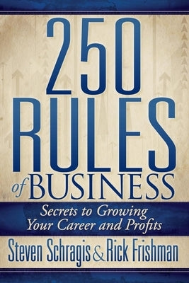 250 Rules of Business: Secrets to Growing Your Career and Profits by Schragis, Steven