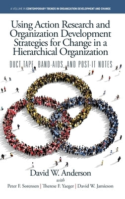 Using Action Research and Organization Development Strategies for Change in a Hierarchical Organization: Duct Tape, Band-Aids, and Post-it Notes by Anderson, David W.