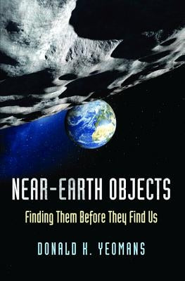 Near-Earth Objects: Finding Them Before They Find Us by Yeomans, Donald K.