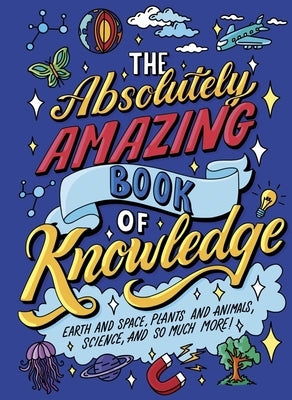The Absolutely Amazing Book of Knowledge: Discover Earth and Space, Plants and Animals, Science, and So Much More! by Potter