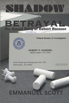 Shadow Betrayal: The Untold Story of Robert Hanssen by Scott, Emmanuel