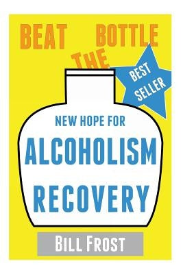 New Hope for Alcoholism Recovery: Beat the Bottle by Frost, Bill