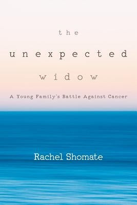 The Unexpected Widow: A Young Family's Battle Against Cancer by Shomate, Rachel