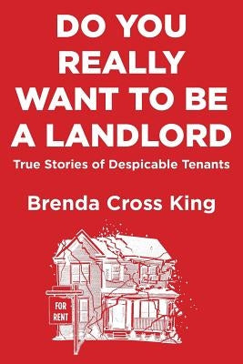 Do You Really Want To Be A Landlord: True Stories of Despicable Tenants by King, Brenda Cross