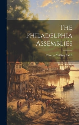 The Philadelphia Assemblies by Balch, Thomas Willing