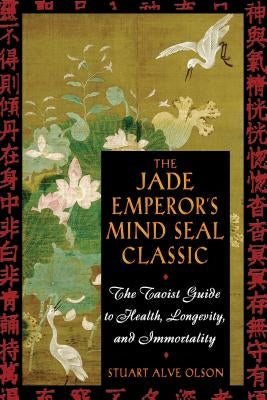 The Jade Emperor's Mind Seal Classic: The Taoist Guide to Health, Longevity, and Immortality by Olson, Stuart Alve
