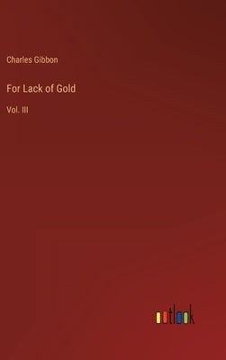 For Lack of Gold: Vol. III by Gibbon, Charles