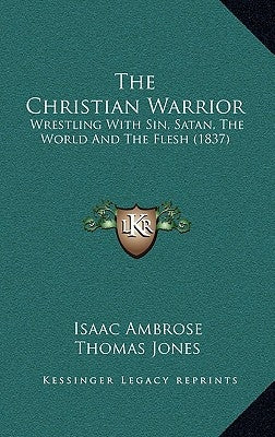 The Christian Warrior: Wrestling With Sin, Satan, The World And The Flesh (1837) by Ambrose, Isaac