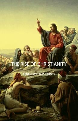 The Rise of Christianity by Barnes, Ernest William
