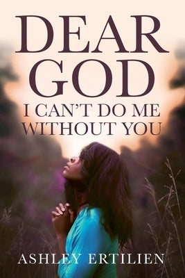 Dear God, I Can't Do Me Without You by Ertilien, Ashley