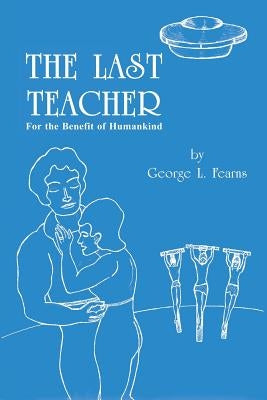 The Last Teacher: For the Benefit of Humankind by Fearns, George L.