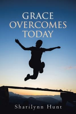 Grace Overcomes Today by Hunt, Sharilynn