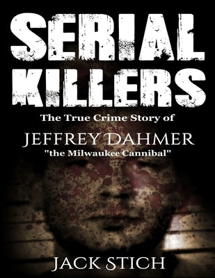 Serial Killers: The True Crime Story of Jeffery Dahmer, The Milwaukee Cannibal by Stich, Jack