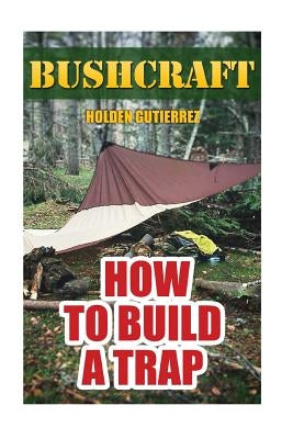 Bushcraft: How to Build a Trap by Gutierrez, Holden