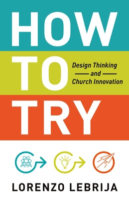 How to Try: Design Thinking and Church Innovation by Lebrija, Lorenzo