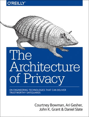 The Architecture of Privacy: On Engineering Technologies That Can Deliver Trustworthy Safeguards by Bowman, Courtney