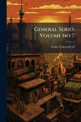 General Series Volume no 7 by Texas, University Of